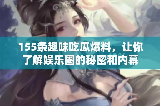155條趣味吃瓜爆料，讓你了解娛樂圈的秘密和內幕