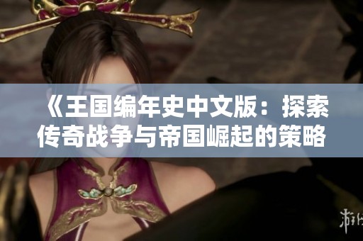 《王國編年史中文版：探索傳奇戰爭與帝國崛起的策略之旅》