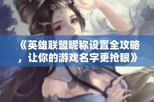 《英雄聯盟昵稱設置全攻略，讓你的游戲名字更搶眼》
