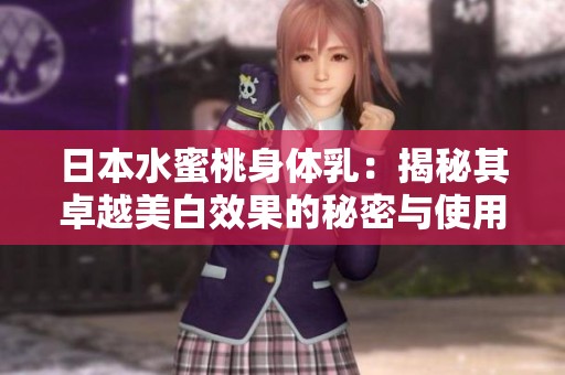 日本水蜜桃身體乳：揭秘其卓越美白效果的秘密與使用體驗(yàn)