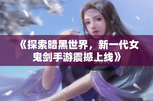 《探索暗黑世界，新一代女鬼劍手游震撼上線》