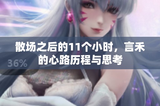 散場之后的11個小時，言禾的心路歷程與思考