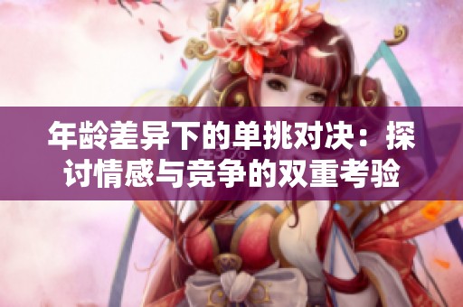 年齡差異下的單挑對決：探討情感與競爭的雙重考驗