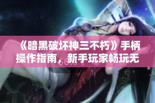 《暗黑破壞神三不朽》手柄操作指南，新手玩家暢玩無憂！