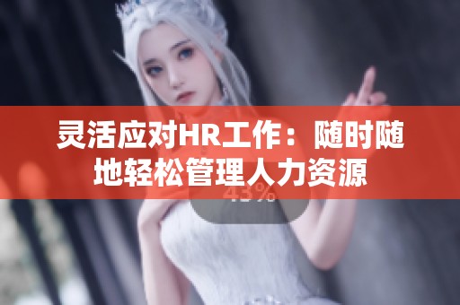 靈活應對HR工作：隨時隨地輕松管理人力資源