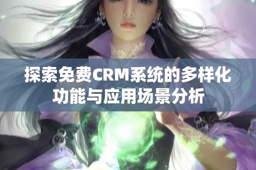 探索免費(fèi)CRM系統(tǒng)的多樣化功能與應(yīng)用場(chǎng)景分析