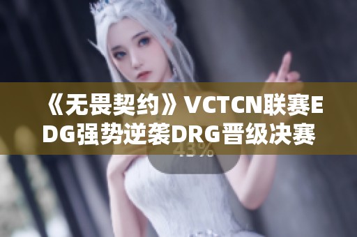 《無畏契約》VCTCN聯(lián)賽EDG強勢逆襲DRG晉級決賽