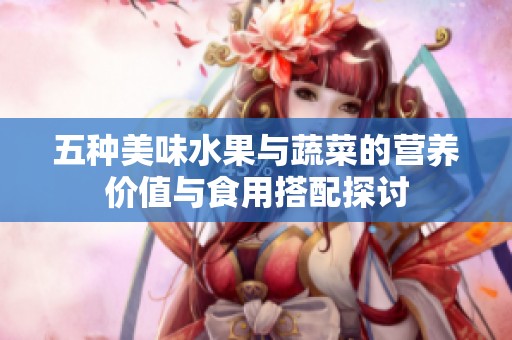 五種美味水果與蔬菜的營養(yǎng)價值與食用搭配探討