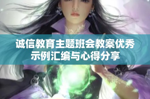誠信教育主題班會教案優秀示例匯編與心得分享