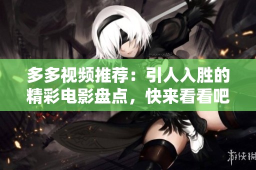 多多視頻推薦：引人入勝的精彩電影盤點，快來看看吧！