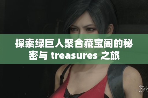 探索綠巨人聚合藏寶閣的秘密與 treasures 之旅