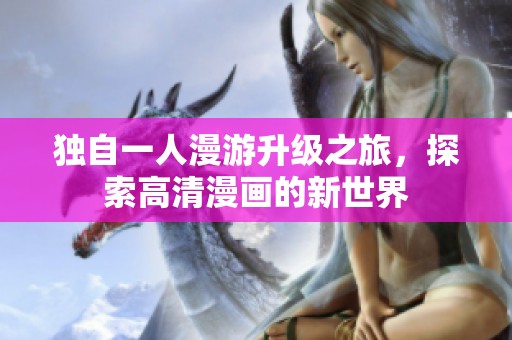 獨自一人漫游升級之旅，探索高清漫畫的新世界