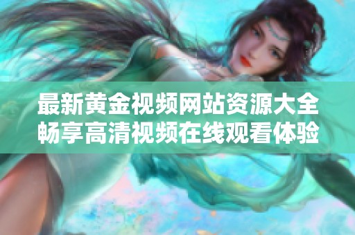 最新黃金視頻網(wǎng)站資源大全暢享高清視頻在線觀看體驗(yàn)