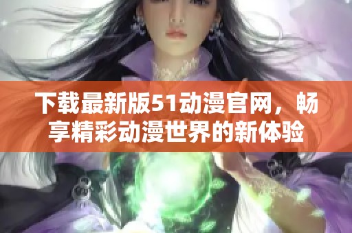下載最新版51動漫官網，暢享精彩動漫世界的新體驗
