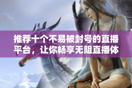 推薦十個不易被封號的直播平臺，讓你暢享無阻直播體驗