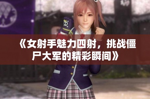 《女射手魅力四射，挑戰僵尸大軍的精彩瞬間》