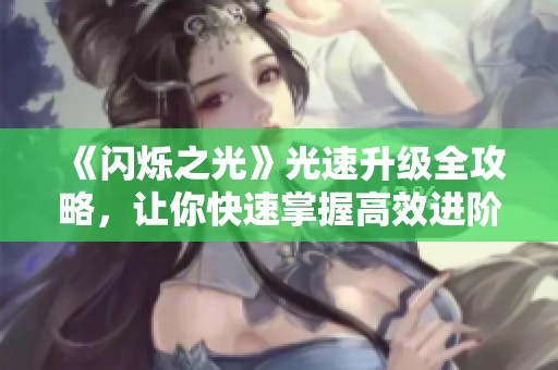 《閃爍之光》光速升級(jí)全攻略，讓你快速掌握高效進(jìn)階秘籍！