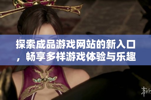 探索成品游戲網站的新入口，暢享多樣游戲體驗與樂趣
