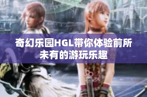 奇幻樂園HGL帶你體驗前所未有的游玩樂趣