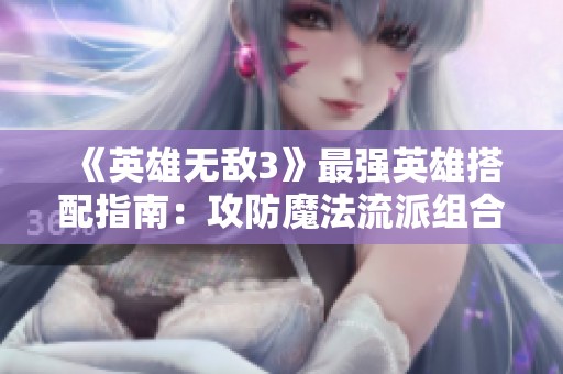 《英雄無(wú)敵3》最強(qiáng)英雄搭配指南：攻防魔法流派組合解析