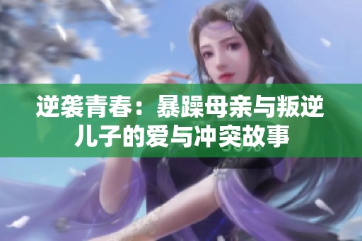逆襲青春：暴躁母親與叛逆兒子的愛與沖突故事