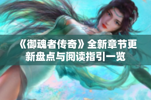 《御魂者傳奇》全新章節更新盤點與閱讀指引一覽