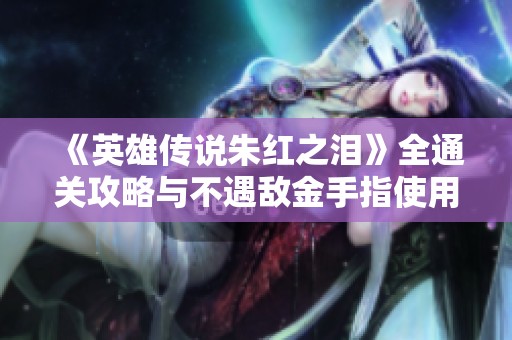 《英雄傳說朱紅之淚》全通關攻略與不遇敵金手指使用小技巧解析