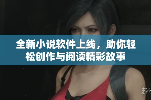 全新小說(shuō)軟件上線，助你輕松創(chuàng)作與閱讀精彩故事