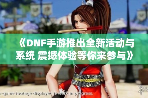 《DNF手游推出全新活動與系統(tǒng) 震撼體驗等你來參與》