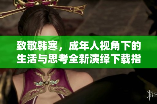 致敬韓寒，成年人視角下的生活與思考全新演繹下載指南