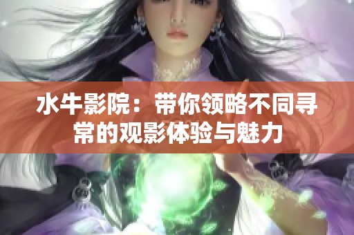 水牛影院：帶你領略不同尋常的觀影體驗與魅力