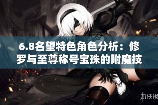 6.8名望特色角色分析：修羅與至尊稱號寶珠的附魔技巧探討