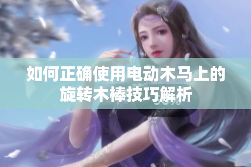 如何正確使用電動木馬上的旋轉(zhuǎn)木棒技巧解析
