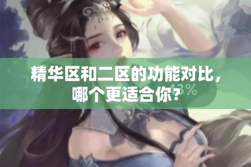 精華區(qū)和二區(qū)的功能對比，哪個(gè)更適合你？