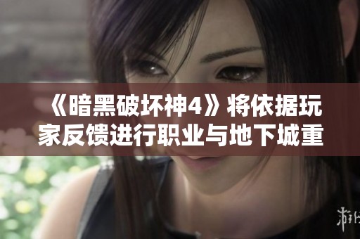 《暗黑破壞神4》將依據(jù)玩家反饋進(jìn)行職業(yè)與地下城重大調(diào)整改革