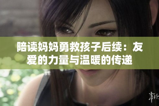 陪讀媽媽勇救孩子后續：友愛的力量與溫暖的傳遞