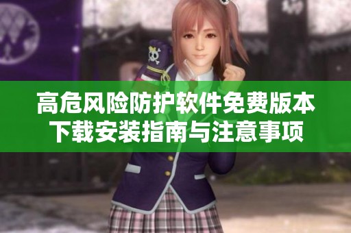 高危風(fēng)險防護(hù)軟件免費版本下載安裝指南與注意事項