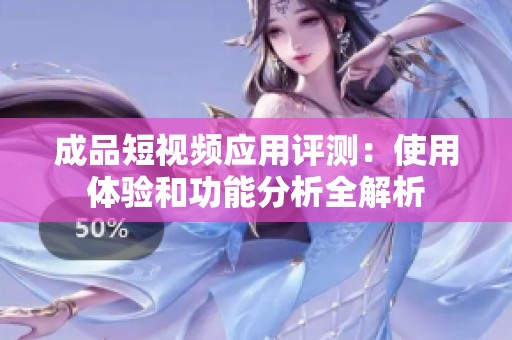 成品短視頻應用評測：使用體驗和功能分析全解析