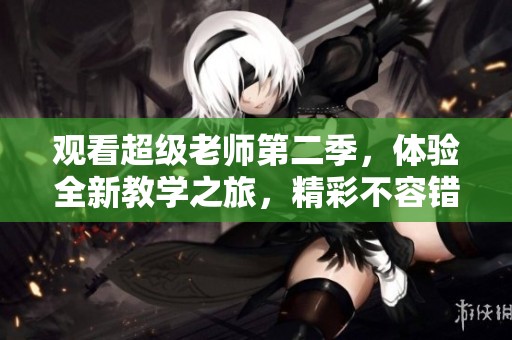 觀看超級老師第二季，體驗全新教學之旅，精彩不容錯過