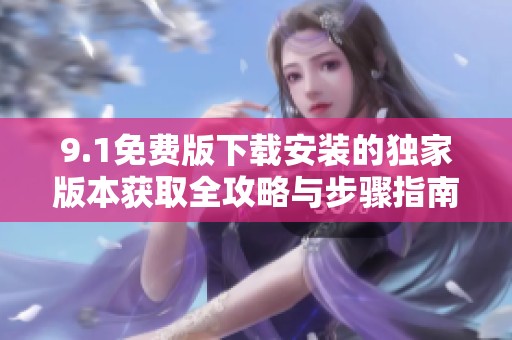 9.1免費版下載安裝的獨家版本獲取全攻略與步驟指南