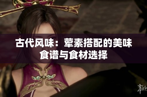 古代風味：葷素搭配的美味食譜與食材選擇
