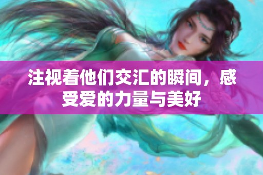 注視著他們交匯的瞬間，感受愛的力量與美好