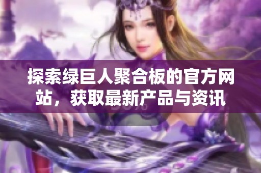 探索綠巨人聚合板的官方網站，獲取最新產品與資訊