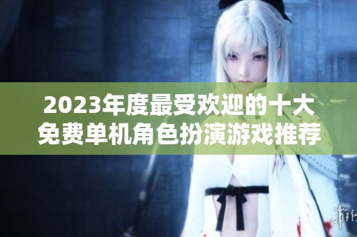 2023年度最受歡迎的十大免費單機角色扮演游戲推薦