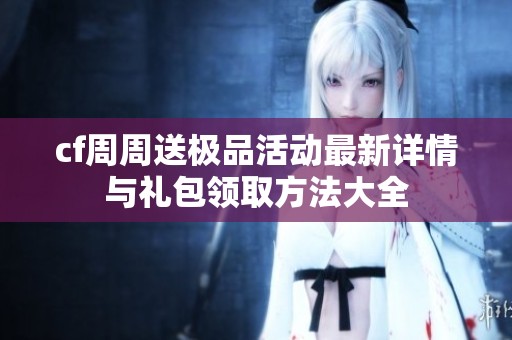 cf周周送極品活動最新詳情與禮包領取方法大全