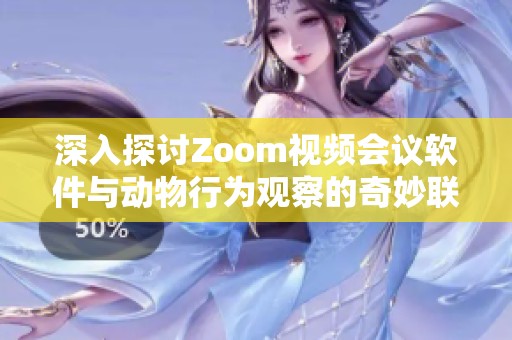 深入探討Zoom視頻會議軟件與動物行為觀察的奇妙聯系