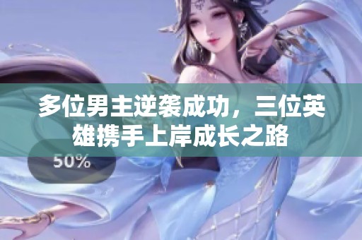 多位男主逆襲成功，三位英雄攜手上岸成長之路