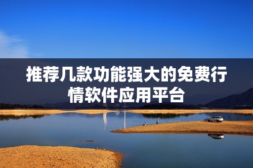 推薦幾款功能強大的免費行情軟件應用平臺