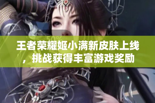王者榮耀姬小滿新皮膚上線，挑戰獲得豐富游戲獎勵