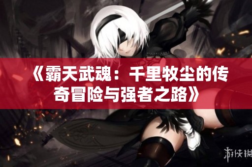 《霸天武魂：千里牧塵的傳奇冒險與強者之路》